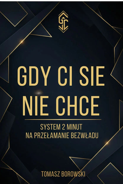 Czarna okładka z geometrycznym wzorem, złoty napis: Gdy Ci Się Nie Chce, system 2 minut, Tomasz Borowski